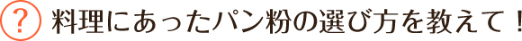 料理にあったパン粉の選び方を教えて！