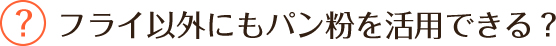 フライ以外にもパン粉を活用できる？