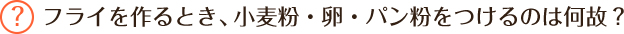 フライを作るとき、小麦粉・卵・パン粉をつけるのは何故？