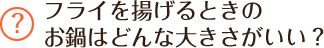 フライを揚げるときのお鍋はどんな大きさがいい？