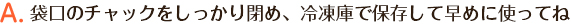 袋をしっかり閉め、冷凍庫で保存して早めに使ってね 